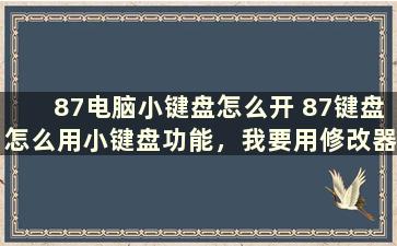 87电脑小键盘怎么开 87键盘怎么用小键盘功能，我要用修改器啊